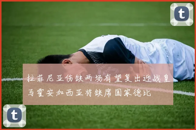 拉菲尼亚伤缺两场有望复出迎战皇马霍安加西亚将缺席国家德比