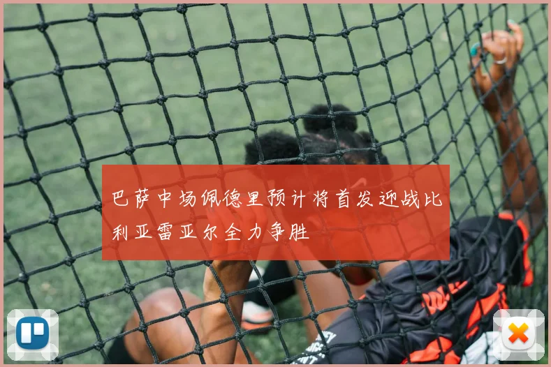 巴萨中场佩德里预计将首发迎战比利亚雷亚尔全力争胜