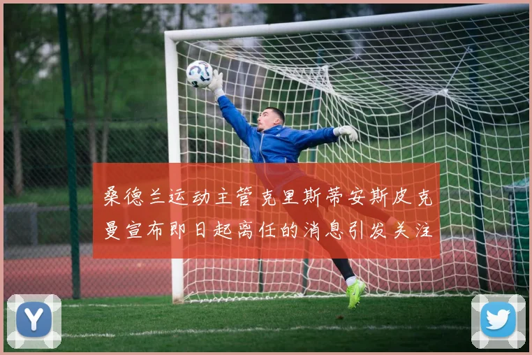 桑德兰运动主管克里斯蒂安斯皮克曼宣布即日起离任的消息引发关注