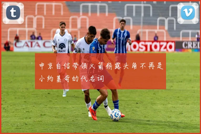 申京自信带领火箭崭露头角不再是小约基奇的代名词