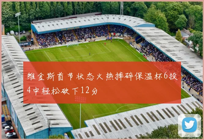 维金斯首节状态火热摔碎保温杯6投4中轻松砍下12分