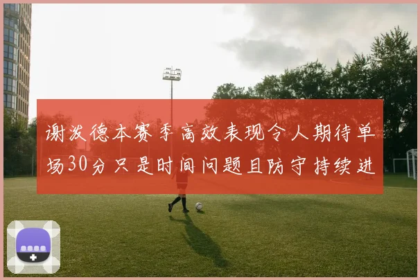 谢泼德本赛季高效表现令人期待单场30分只是时间问题且防守持续进步